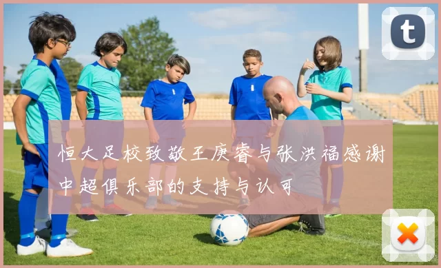 恒大足校致敬王庚睿与张洪福感谢中超俱乐部的支持与认可