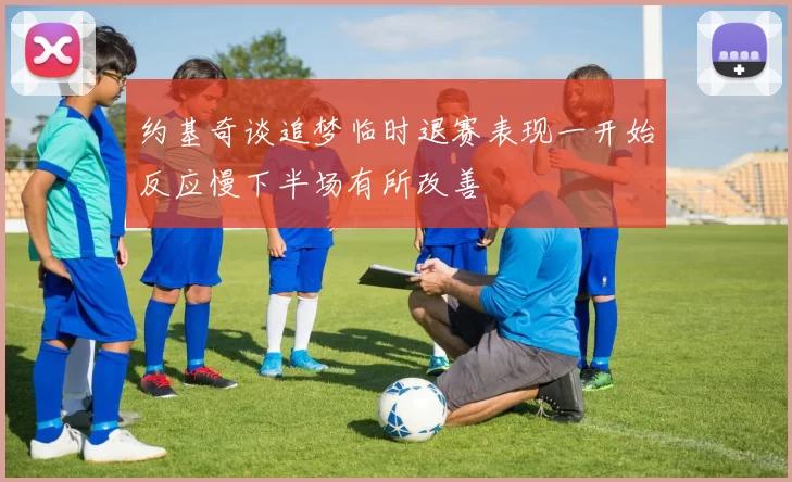 约基奇谈追梦临时退赛表现一开始反应慢下半场有所改善