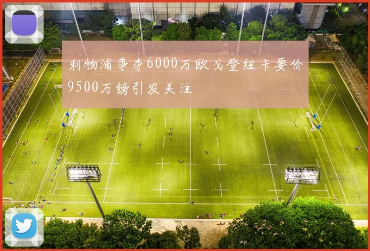 利物浦争夺6000万欧戈登纽卡要价9500万镑引发关注