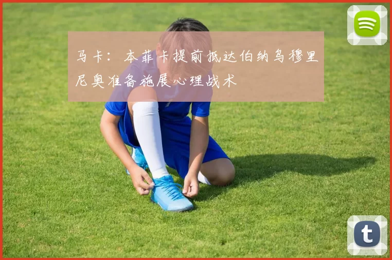 马卡：本菲卡提前抵达伯纳乌穆里尼奥准备施展心理战术