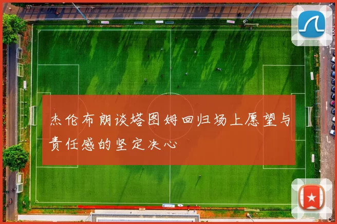 杰伦布朗谈塔图姆回归场上愿望与责任感的坚定决心
