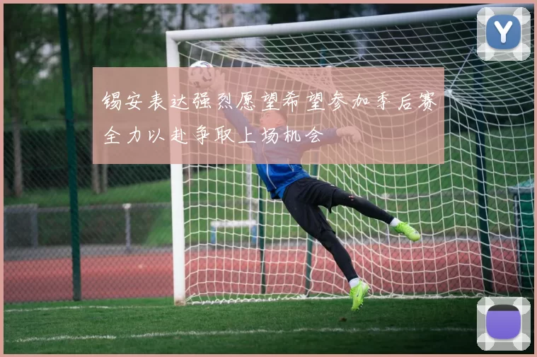 锡安表达强烈愿望希望参加季后赛全力以赴争取上场机会